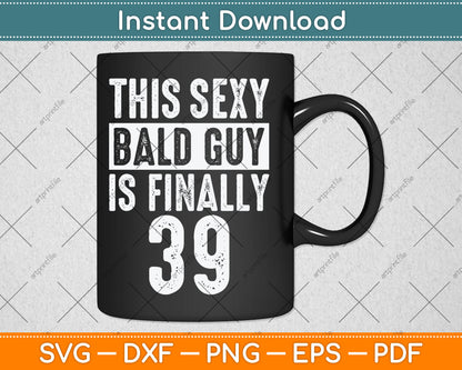This Sexy Bald Guy Is Finally 39 Birthday Svg Digital Cutting File