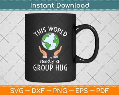 This World Needs A Group Hug Svg Png Dxf Digital Cutting File