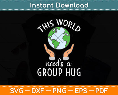 This World Needs A Group Hug Svg Png Dxf Digital Cutting File