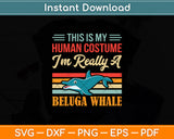 This is My Human Costume I'm Really A Beluga Whale Svg Digital Cutting File