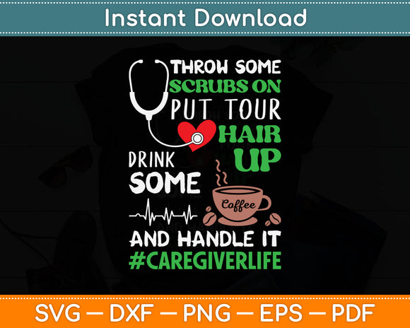 Throw Some Scrubs On Hair Up Drink Coffee Caregiver Life Svg Digital Cutting File