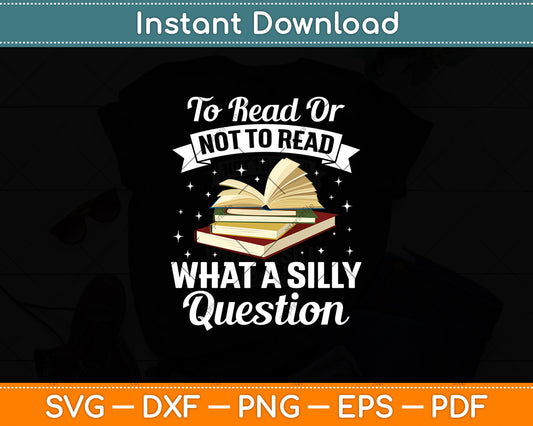 To Read Or Not To Read What A Silly Question Svg Digital Cutting File