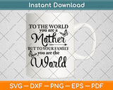 To The World You Are A Mother But To Your Family You Are The World Svg Cutting File