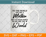 To The World You Are A Mother But To Your Family Mothers Day Svg File