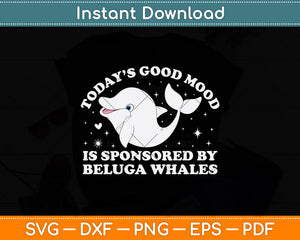 Today’s Good Mood Is Sponsored By Beluga Whales Svg Digital Cutting File