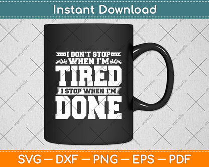 I Don't Stop When I'm Tired I Stop When I'm Done Svg Digital Cutting File