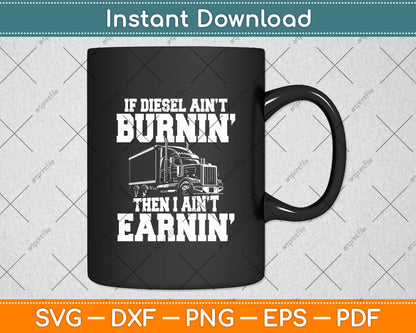 If Diesel ain't Burnin Then I ain't Earnin - Truck Driver Svg Digital Cutting File