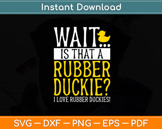 Wait Is That A Rubber Duckie I Love Rubber Duckies Svg Png Dxf Digital Cutting File