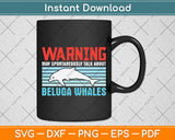 Warning May Spontaneously Talk About Beluga Whales Svg Digital Cutting File