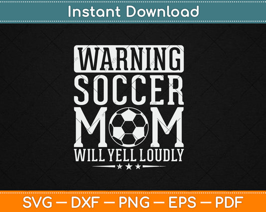 Warning Soccer Mom Will Yell Loudly Soccer Fan Svg Digital Cutting File