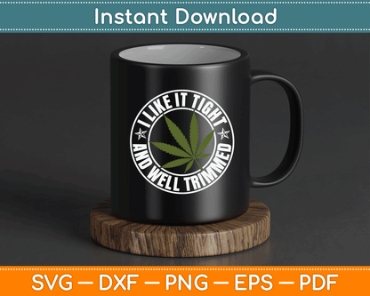 Weed Cannabis Medical Marijuana I Like It Tight and Trimmed SVG Digital Cutting File