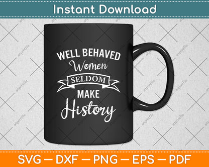 Well Behaved Women Seldom Make History Svg Digital Cutting File