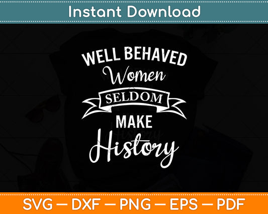 Well Behaved Women Seldom Make History Svg Digital Cutting File