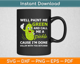 Well Paint Me Green And Call Me A Pickle Bitches Funny Svg Digital Cricut Cutting File