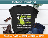 Well Paint Me Green And Call Me A Pickle Bitches Funny Svg Digital Cricut Cutting File