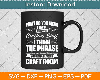 What Do You Mean I Have Too Much Crafting Stuff Scrapbooking Svg Digital Cutting File