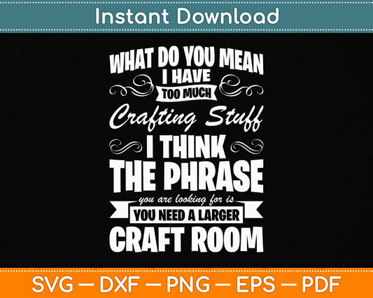 What Do You Mean I Have Too Much Crafting Stuff Scrapbooking Svg Digital Cutting File