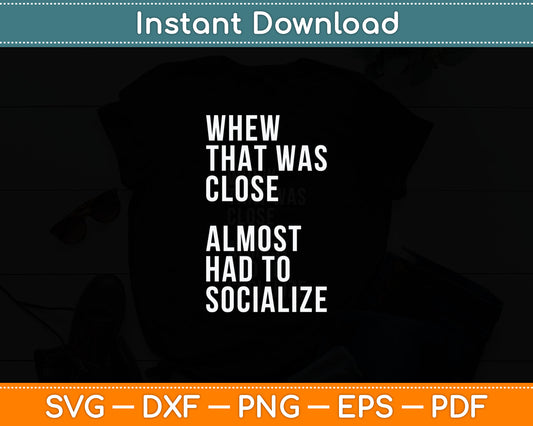 Whew That Was Close Almost Had To Socialize Svg Digital Cutting File