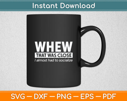 Whew That Was Close I Almost Had to Socialize Svg Printable Cutting Files