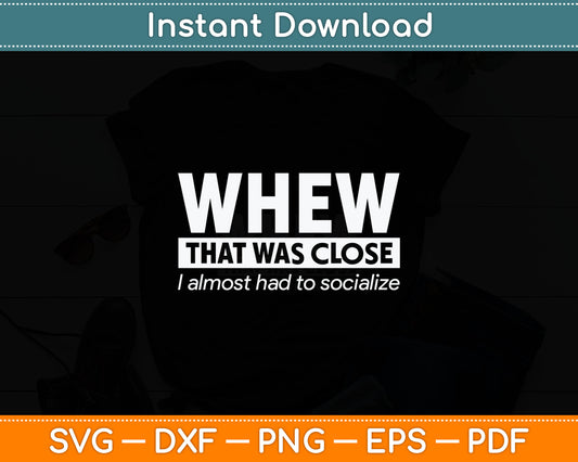 Whew That Was Close I Almost Had to Socialize Svg Printable Cutting Files