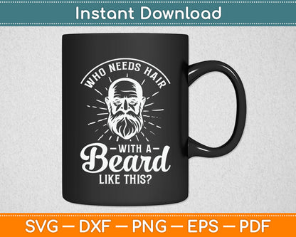 Who Needs Hair With A Beard Like This - Funny Hairy Saying Svg Digital Cutting File