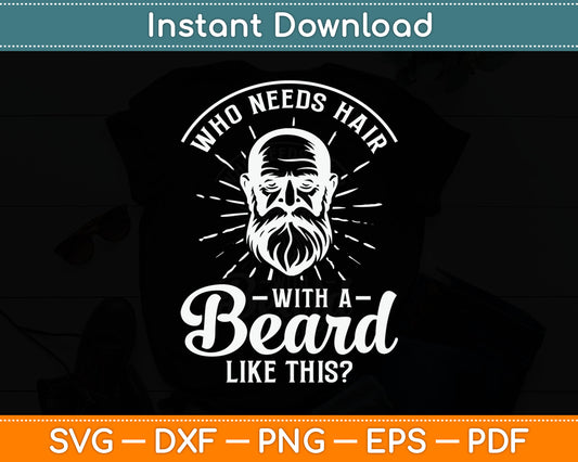 Who Needs Hair With A Beard Like This - Funny Hairy Saying Svg Digital Cutting File