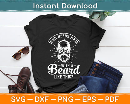Who Needs Hair With A Beard Like This - Funny Hairy Saying Svg Digital Cutting File