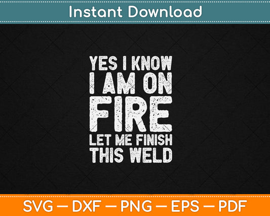 Yes I Know I Am On Fire Funny Craftsman Welding Welder Svg Digital Cutting File