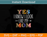 Yes I Know I Look Like My Mom Daughter Mommy Funny Svg Digital Cutting File