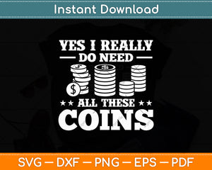 Yes I Really Do Need All These Coins Coin Collector Svg Digital Cutting File