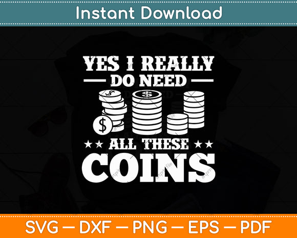 Yes I Really Do Need All These Coins Coin Collector Svg Digital Cutting File