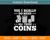 Yes I Really Do Need All These Coins Coin Collector Svg Digital Cutting File