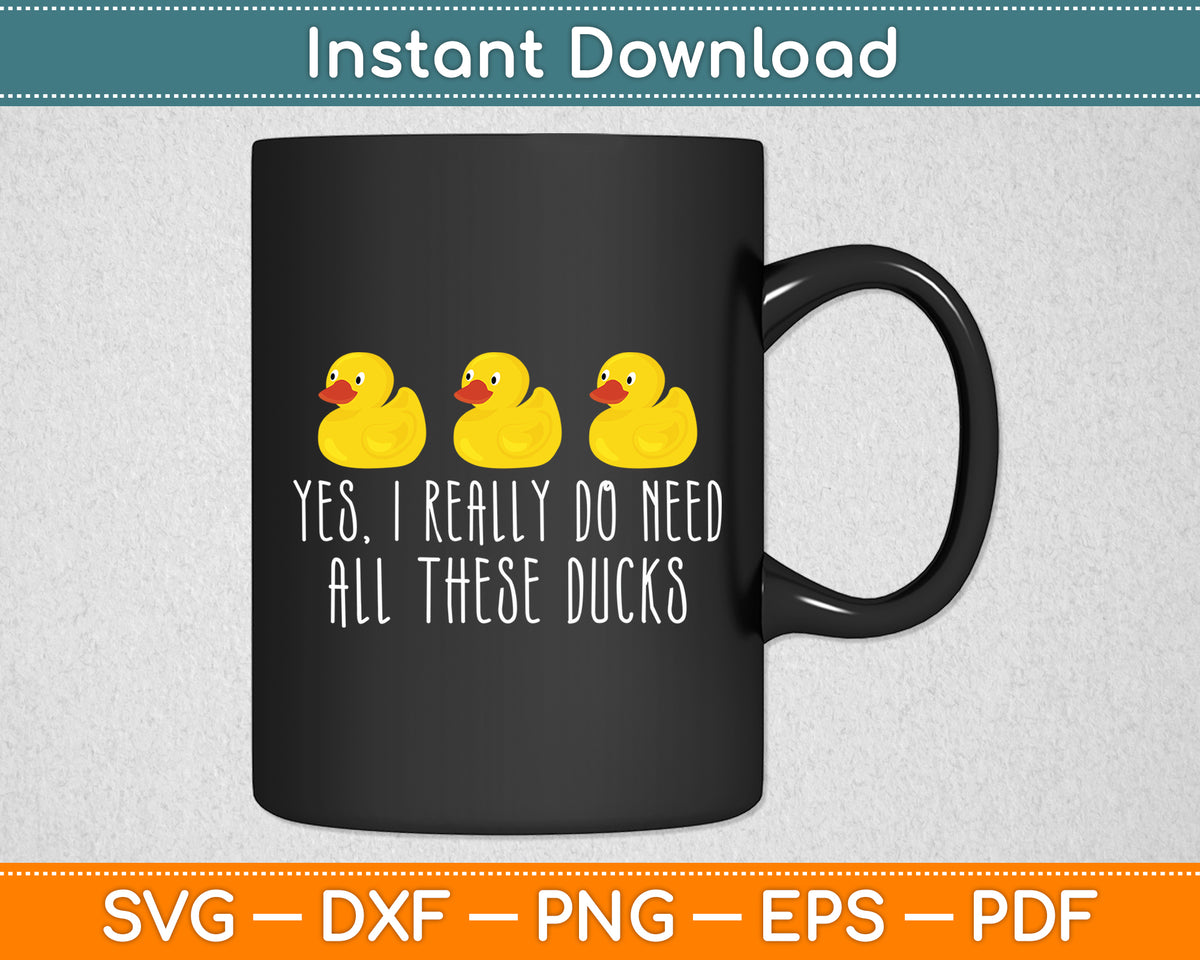Yes I Really Do Need All These Ducks Svg Png Dxf Digital Cutting File