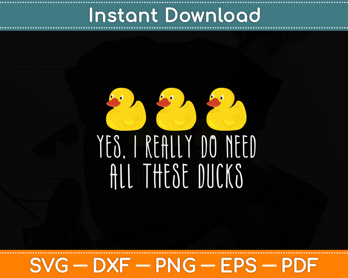 Yes I Really Do Need All These Ducks Svg Png Dxf Digital Cutting File