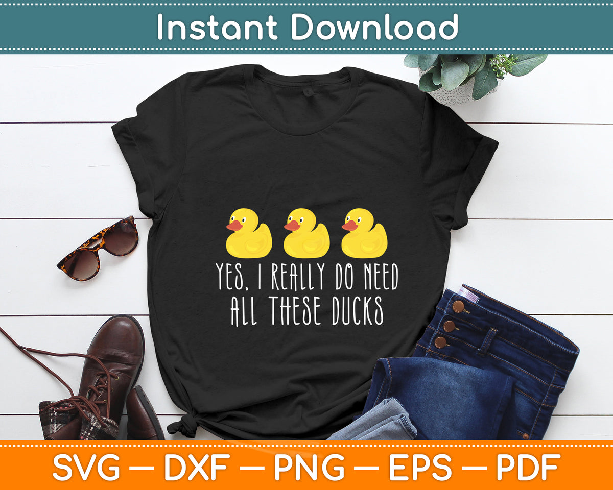 Yes I Really Do Need All These Ducks Svg Png Dxf Digital Cutting File
