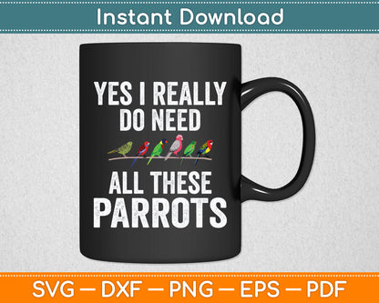 Yes I Really Do Need All These Parrots Funny Svg Digital Cutting File