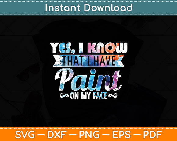 Yes I Know That I Have Paint On My Face Funny Svg Digital Cutting File