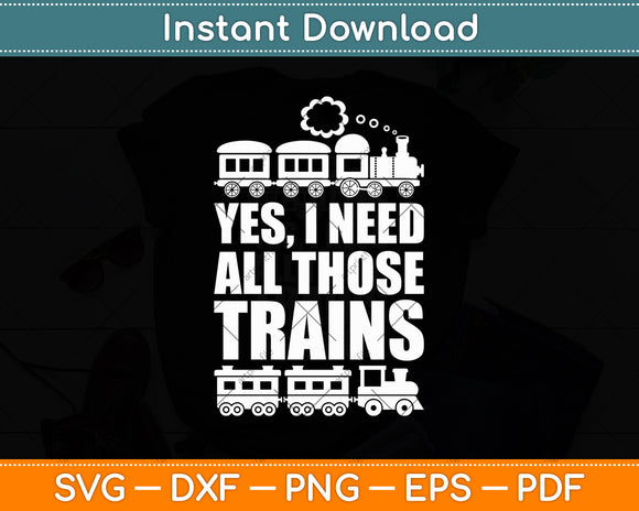 Yes I Need All Those Trains Collector Funny Model Train Svg Digital Cutting File