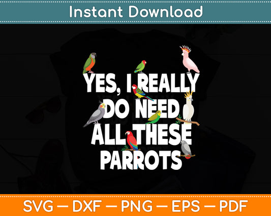 Yes I Really Do Need All These Parrots - Parrot Funny Svg Digital Cutting File