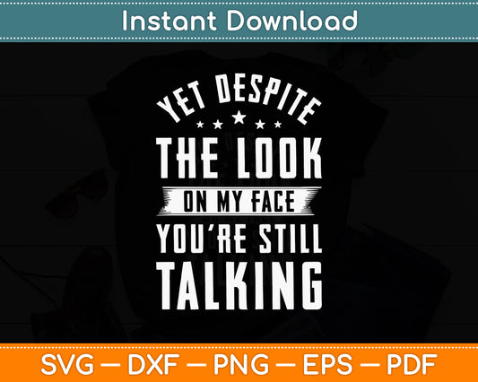 Yet Despite The Look On My Face You're Still Talking Sarcasm Funny Svg Cutting File