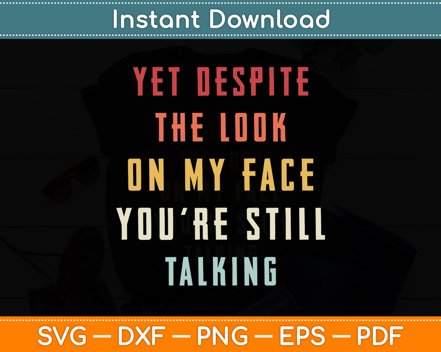 Yet Despite The Look On My Face You're Still Talking Sarcasm Funny Svg Design Cut File