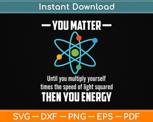 You Matter You Energy Funny Physicist Physics Lover SVG Digital Cutting File