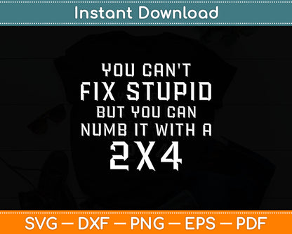 You Can't Fix Stupid But You Can Numb It With A 2x4 Funny Svg Digital Cutting File