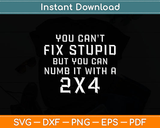 You Can't Fix Stupid But You Can Numb It With A 2x4 Funny Svg Digital Cutting File
