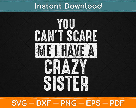 You Can't Scare Me I Have A Crazy Sister Funny Svg Digital Cutting File