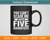 You Can't Scare Me I Have Five 5 Daughters Vintage Dad Svg Digital Cutting File