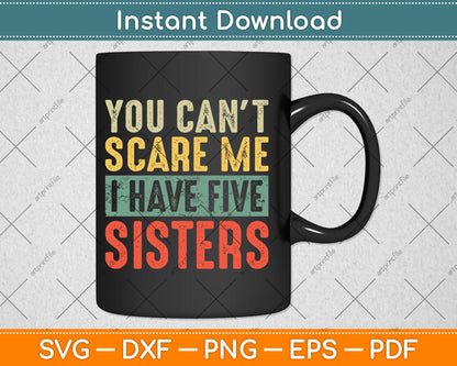 You Can't Scare Me I Have Five Sisters Funny Brother Gift Svg Digital Cutting File