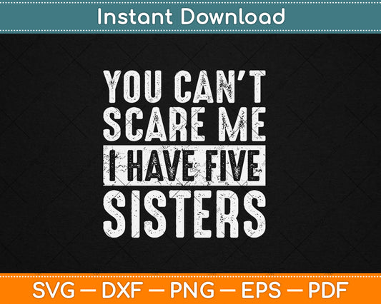 You Can't Scare Me I Have Five Sisters Funny Brother Svg Digital Cutting File