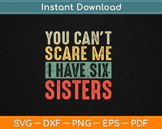 You Can't Scare Me I Have Six Sisters Funny Brothers Gift Svg Digital Cutting File