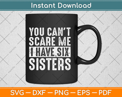 You Can't Scare Me I Have Six Sisters Funny Brothers Svg Digital Cutting File